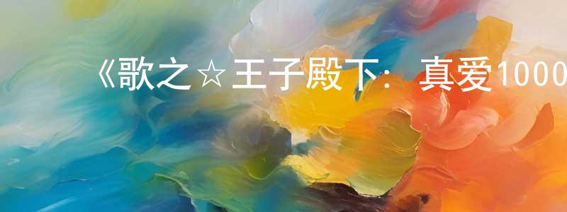 ﻿陈龙宝发布﻿《歌之☆王子殿下：真爱1000%》详情介绍_歌之☆王子殿下：真爱1000%已完结在线观看_歌之☆王子殿下：真爱1000%迅雷下载_日漫